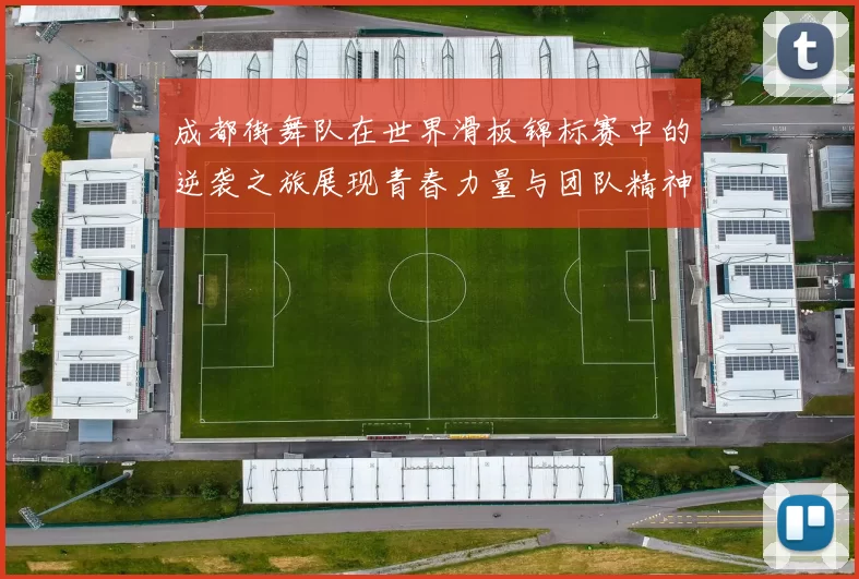 成都街舞队在世界滑板锦标赛中的逆袭之旅展现青春力量与团队精神