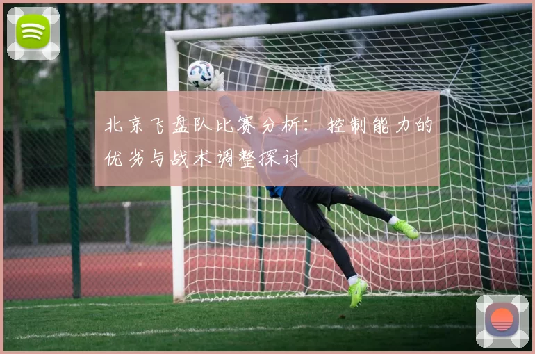 北京飞盘队比赛分析：控制能力的优劣与战术调整探讨