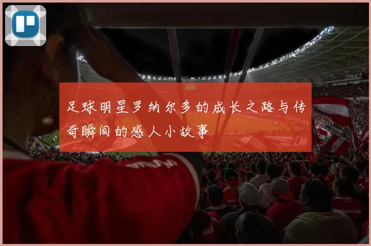 足球明星罗纳尔多的成长之路与传奇瞬间的感人小故事