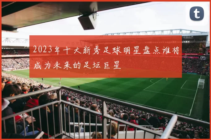 2023年十大新秀足球明星盘点谁将成为未来的足坛巨星