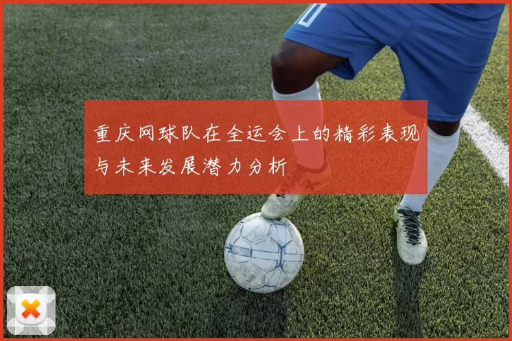 重庆网球队在全运会上的精彩表现与未来发展潜力分析