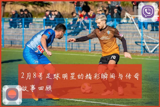 2月8号足球明星的精彩瞬间与传奇故事回顾