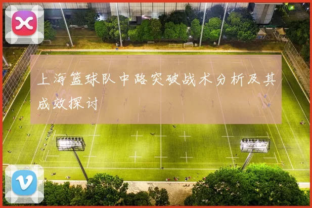 上海篮球队中路突破战术分析及其成效探讨