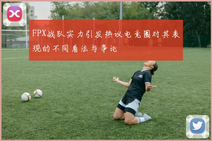 FPX战队实力引发热议电竞圈对其表现的不同看法与争论