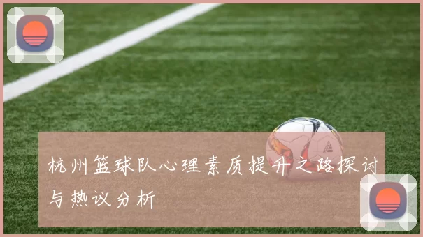 杭州篮球队心理素质提升之路探讨与热议分析