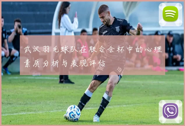 武汉羽毛球队在联合会杯中的心理素质分析与表现评估