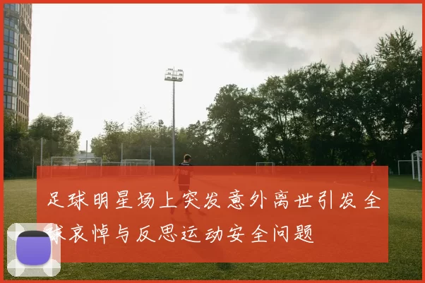 足球明星场上突发意外离世引发全球哀悼与反思运动安全问题