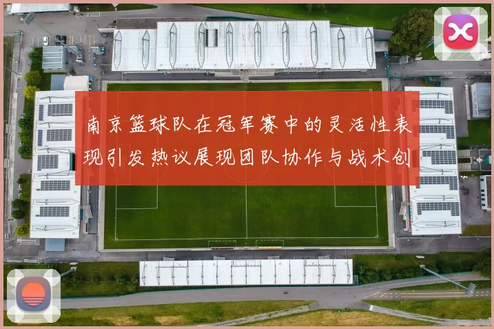 南京篮球队在冠军赛中的灵活性表现引发热议展现团队协作与战术创新