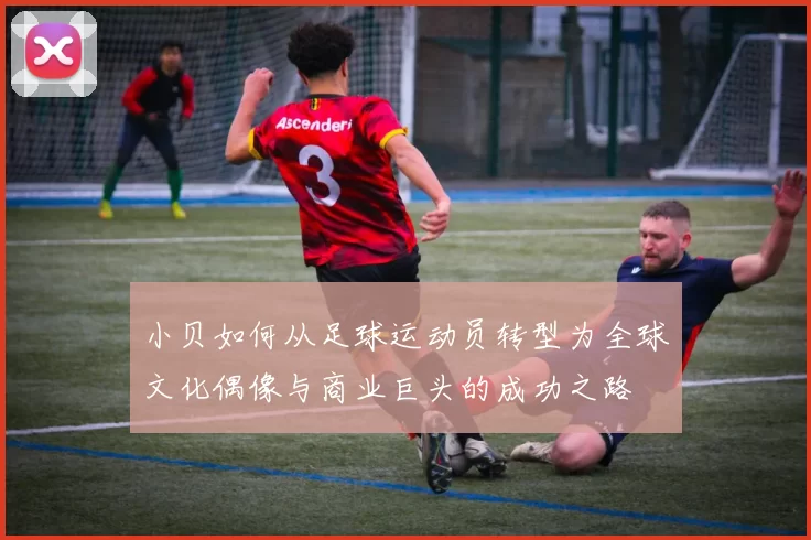 小贝如何从足球运动员转型为全球文化偶像与商业巨头的成功之路