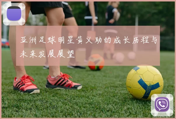 亚洲足球明星黄义助的成长历程与未来发展展望