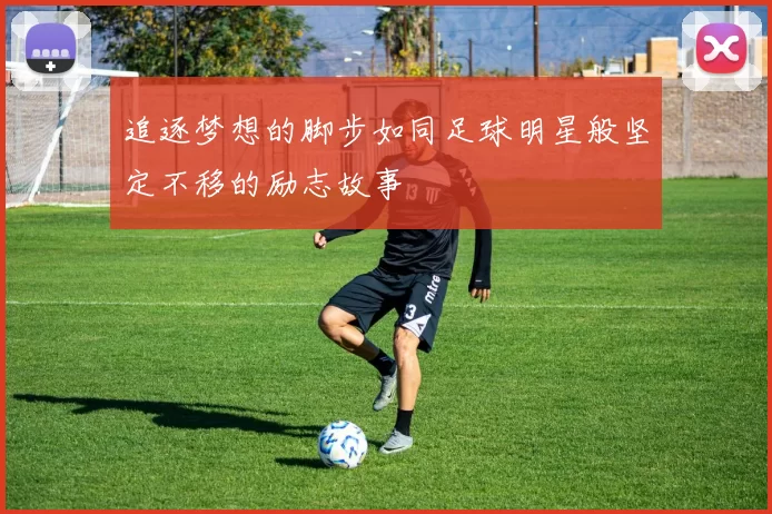 追逐梦想的脚步如同足球明星般坚定不移的励志故事