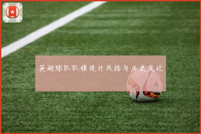 英超球队队旗设计风格与历史变迁