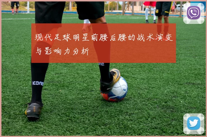 现代足球明星前腰后腰的战术演变与影响力分析