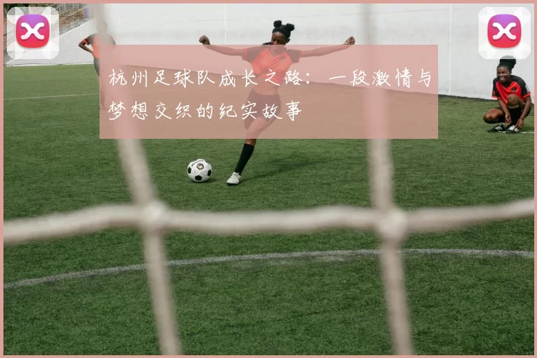 杭州足球队成长之路：一段激情与梦想交织的纪实故事