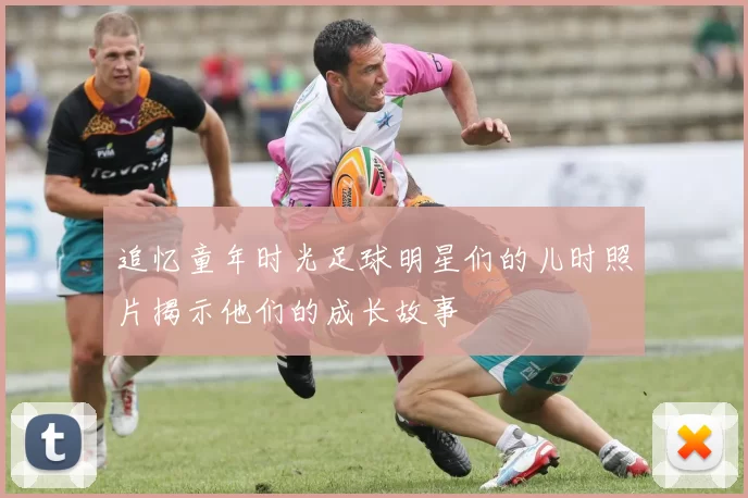 追忆童年时光足球明星们的儿时照片揭示他们的成长故事