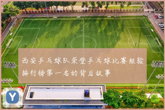 西安乒乓球队荣登乒乓球比赛经验排行榜第一名的背后故事