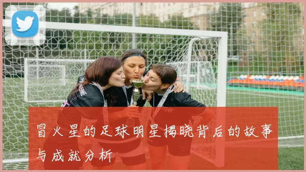 冒火星的足球明星揭晓背后的故事与成就分析