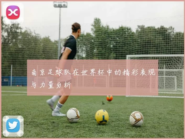 南京足球队在世界杯中的精彩表现与力量分析