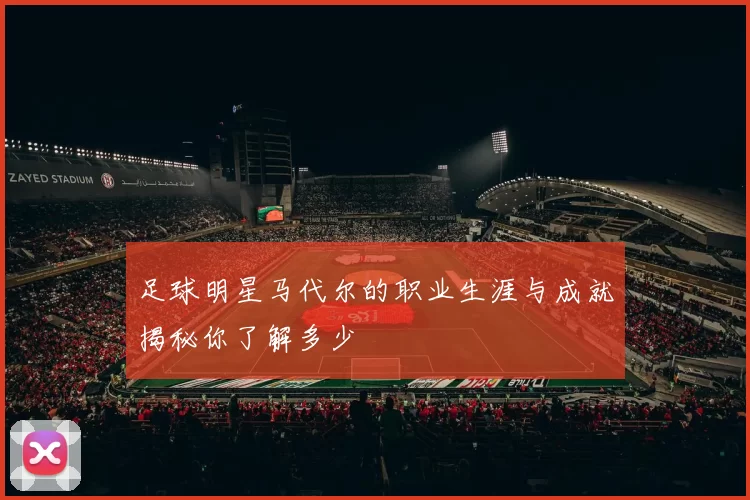 足球明星马代尔的职业生涯与成就揭秘你了解多少