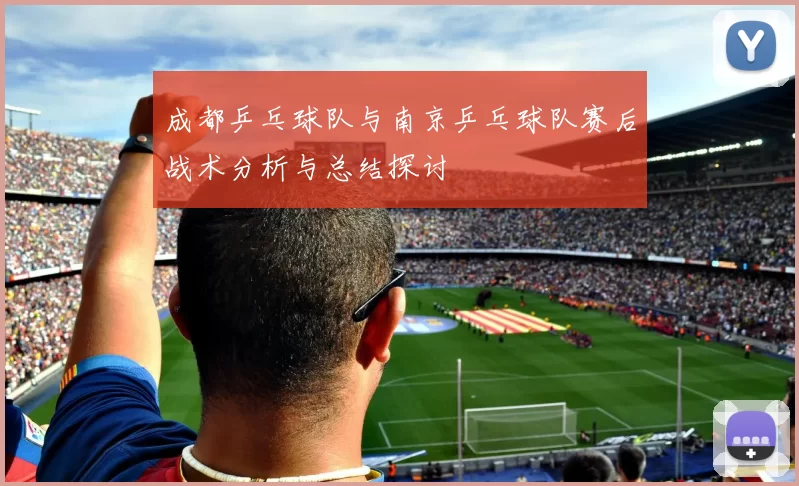 成都乒乓球队与南京乒乓球队赛后战术分析与总结探讨