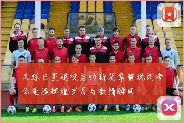 足球巨星退役后的新篇章解说词带你重温辉煌岁月与激情瞬间