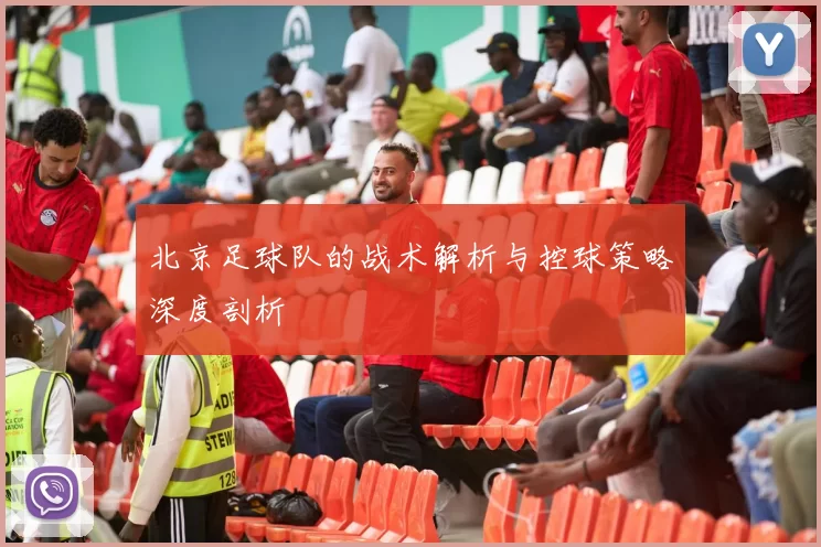 北京足球队的战术解析与控球策略深度剖析