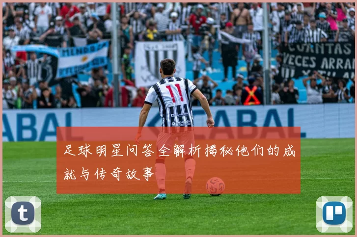 足球明星问答全解析揭秘他们的成就与传奇故事