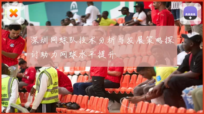 深圳网球队技术分析与发展策略探讨助力网球水平提升