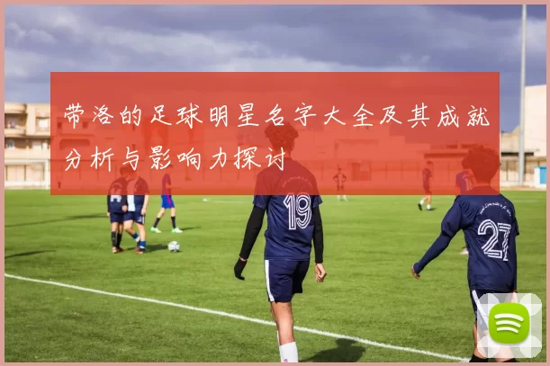 带洛的足球明星名字大全及其成就分析与影响力探讨