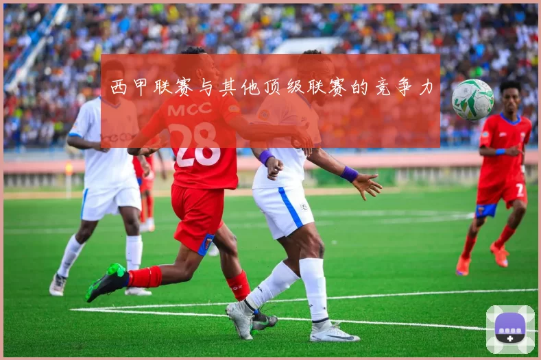 西甲联赛与其他顶级联赛的竞争力