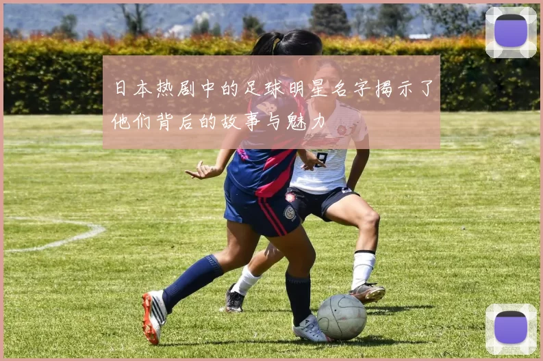 日本热剧中的足球明星名字揭示了他们背后的故事与魅力