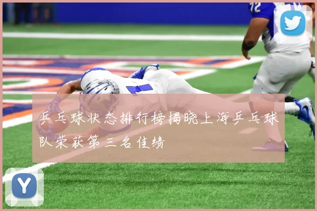 乒乓球状态排行榜揭晓上海乒乓球队荣获第三名佳绩