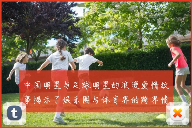 中国明星与足球明星的浪漫爱情故事揭示了娱乐圈与体育界的跨界情缘