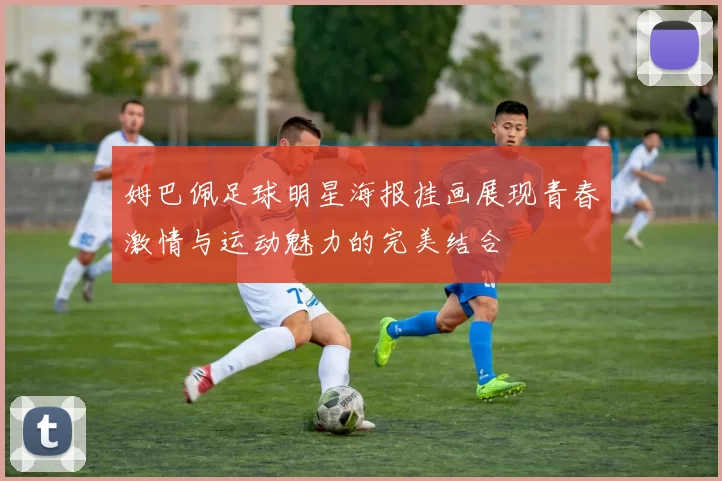 姆巴佩足球明星海报挂画展现青春激情与运动魅力的完美结合