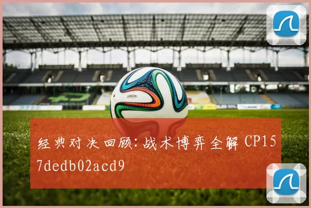 经典对决回顾:战术博弈全解 CP157dedb02acd9