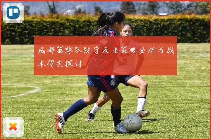 成都篮球队防守反击策略分析与战术得失探讨