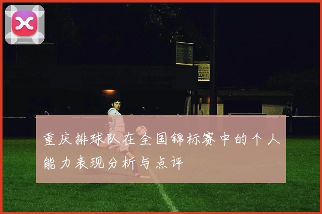 重庆排球队在全国锦标赛中的个人能力表现分析与点评