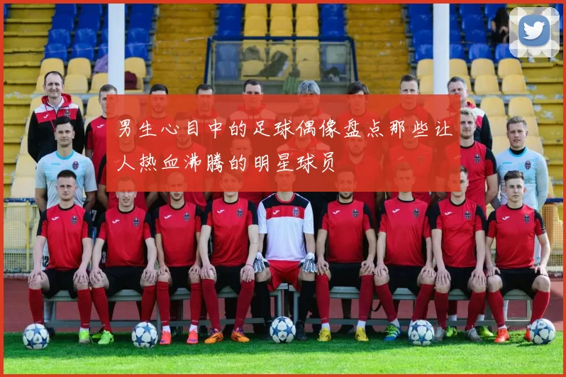 男生心目中的足球偶像盘点那些让人热血沸腾的明星球员