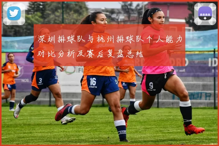 深圳排球队与杭州排球队个人能力对比分析及赛后复盘总结