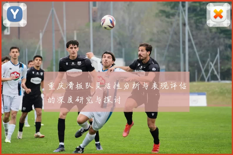 重庆滑板队灵活性分析与表现评估的深度研究与探讨
