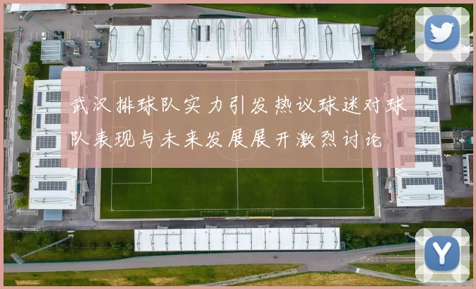 武汉排球队实力引发热议球迷对球队表现与未来发展展开激烈讨论