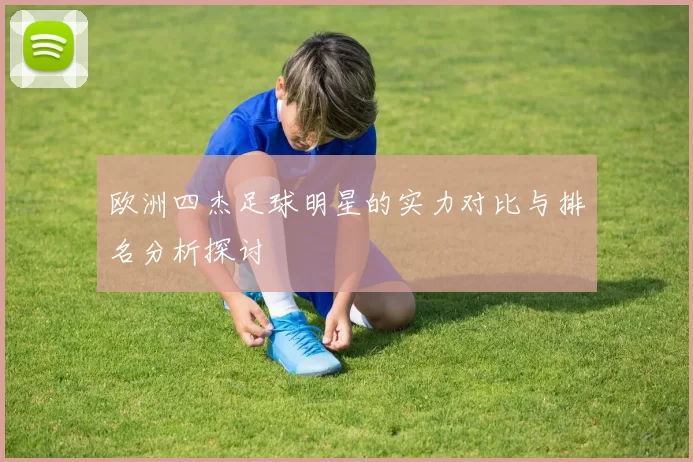 欧洲四杰足球明星的实力对比与排名分析探讨