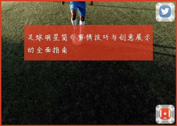 足球明星简介剪辑技巧与创意展示的全面指南