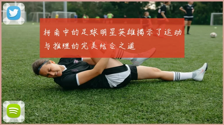 柯南中的足球明星英雄揭示了运动与推理的完美结合之道