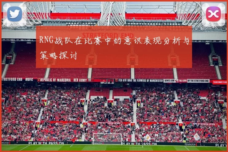 RNG战队在比赛中的意识表现分析与策略探讨