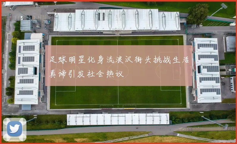 足球明星化身流浪汉街头挑战生活真谛引发社会热议