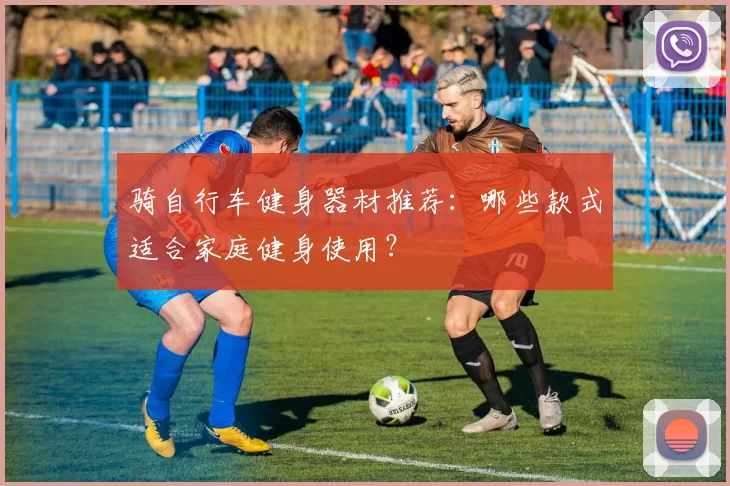 骑自行车健身器材推荐：哪些款式适合家庭健身使用？
