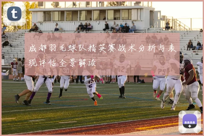 成都羽毛球队精英赛战术分析与表现评估全景解读