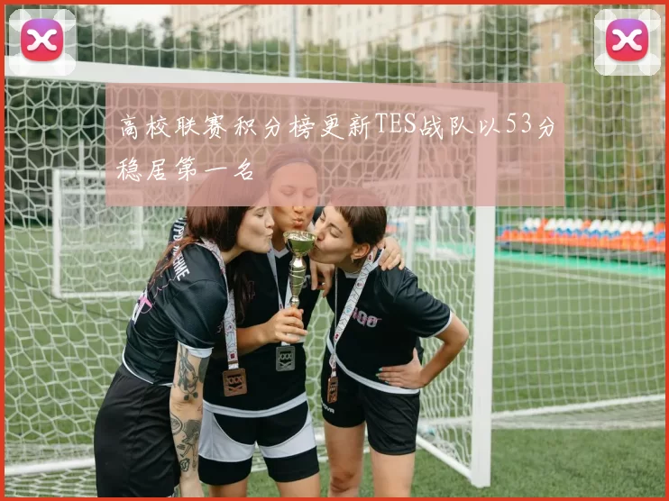 高校联赛积分榜更新TES战队以53分稳居第一名