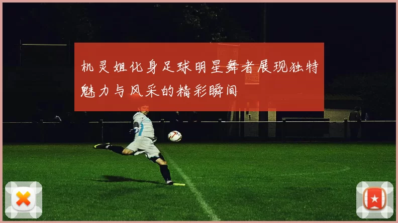 机灵姐化身足球明星舞者展现独特魅力与风采的精彩瞬间